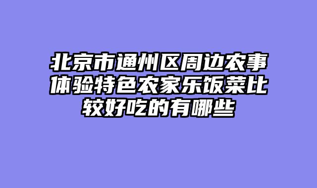 北京市通州区周边农事体验特色农家乐饭菜比较好吃的有哪些
