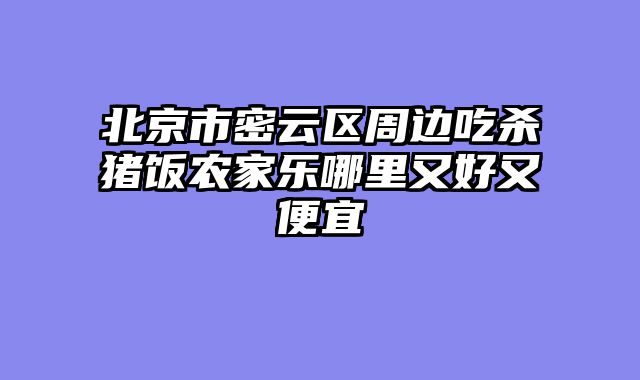 北京市密云区周边吃杀猪饭农家乐哪里又好又便宜