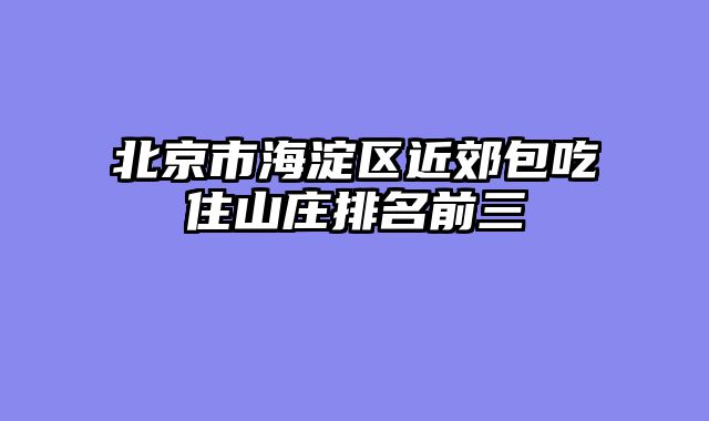 北京市海淀区近郊包吃住山庄排名前三