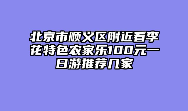 北京市顺义区附近看李花特色农家乐100元一日游推荐几家