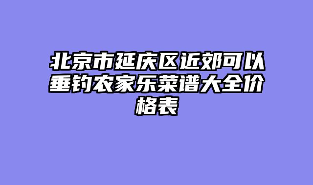 北京市延庆区近郊可以垂钓农家乐菜谱大全价格表