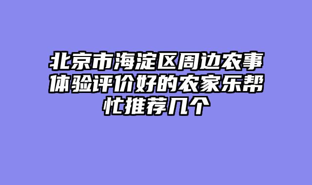 北京市海淀区周边农事体验评价好的农家乐帮忙推荐几个