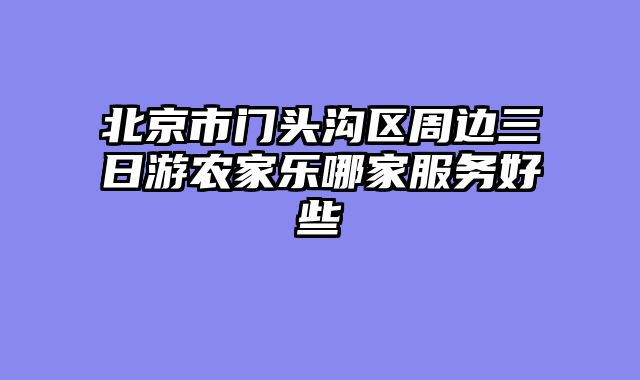 北京市门头沟区周边三日游农家乐哪家服务好些