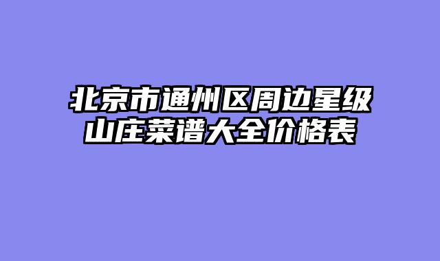 北京市通州区周边星级山庄菜谱大全价格表