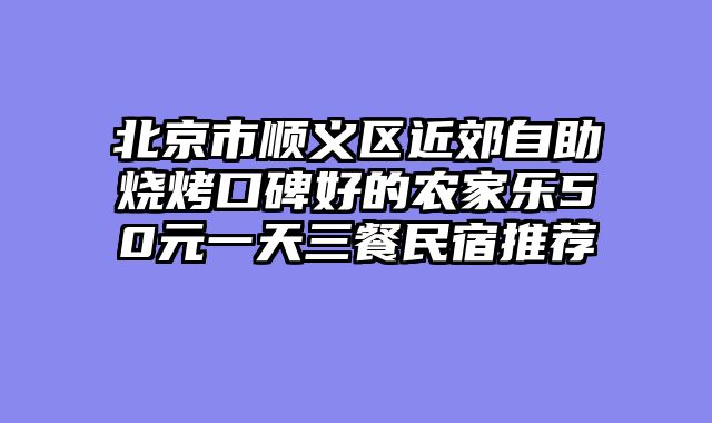 北京市顺义区近郊自助烧烤口碑好的农家乐50元一天三餐民宿推荐