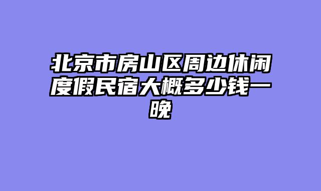 北京市房山区周边休闲度假民宿大概多少钱一晚