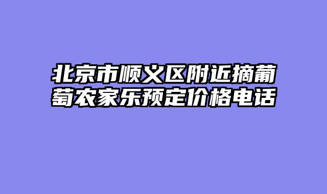 北京市顺义区附近摘葡萄农家乐预定价格电话