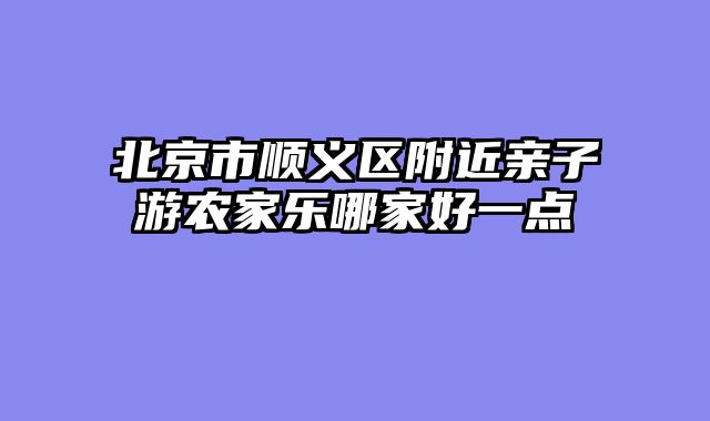 北京市顺义区附近亲子游农家乐哪家好一点
