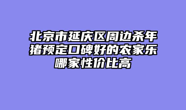 北京市延庆区周边杀年猪预定口碑好的农家乐哪家性价比高