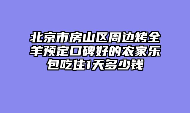 北京市房山区周边烤全羊预定口碑好的农家乐包吃住1天多少钱