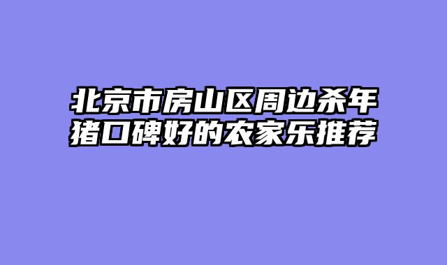 北京市房山区周边杀年猪口碑好的农家乐推荐