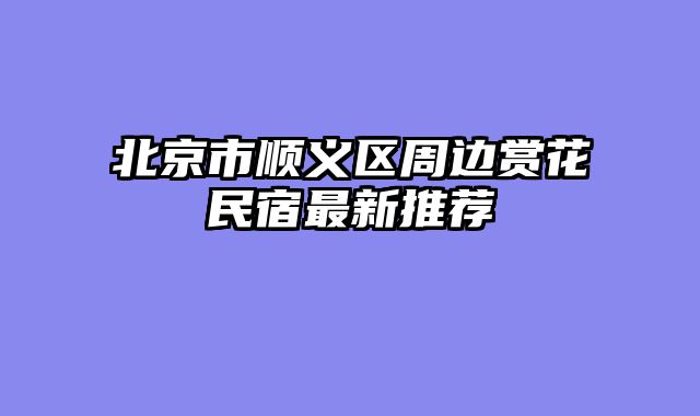 北京市顺义区周边赏花民宿最新推荐