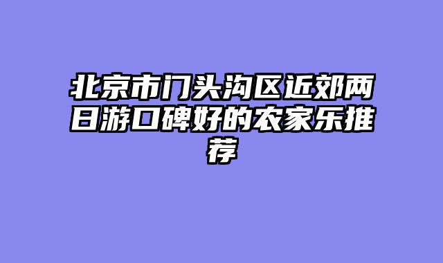 北京市门头沟区近郊两日游口碑好的农家乐推荐
