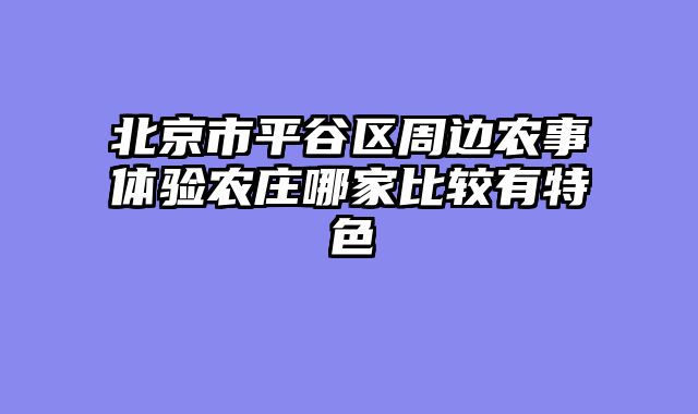 北京市平谷区周边农事体验农庄哪家比较有特色