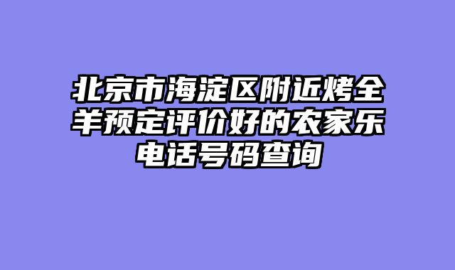 北京市海淀区附近烤全羊预定评价好的农家乐电话号码查询