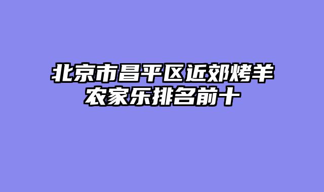 北京市昌平区近郊烤羊农家乐排名前十