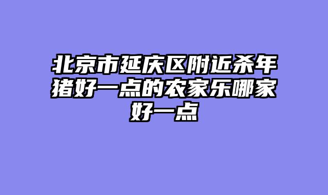 北京市延庆区附近杀年猪好一点的农家乐哪家好一点