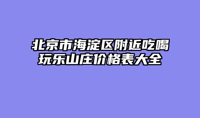 北京市海淀区附近吃喝玩乐山庄价格表大全