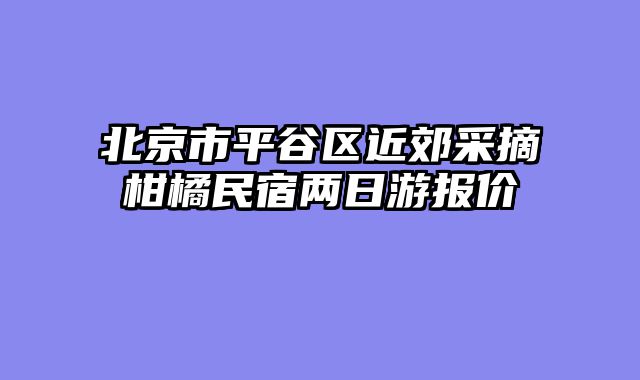 北京市平谷区近郊采摘柑橘民宿两日游报价