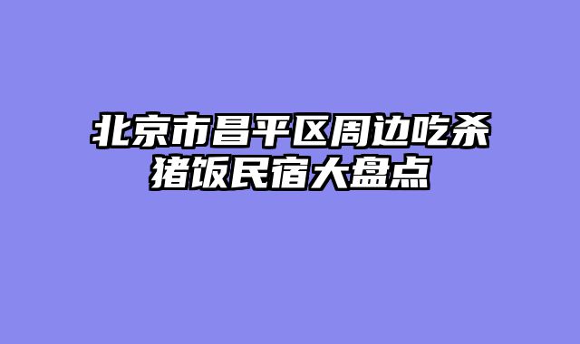 北京市昌平区周边吃杀猪饭民宿大盘点