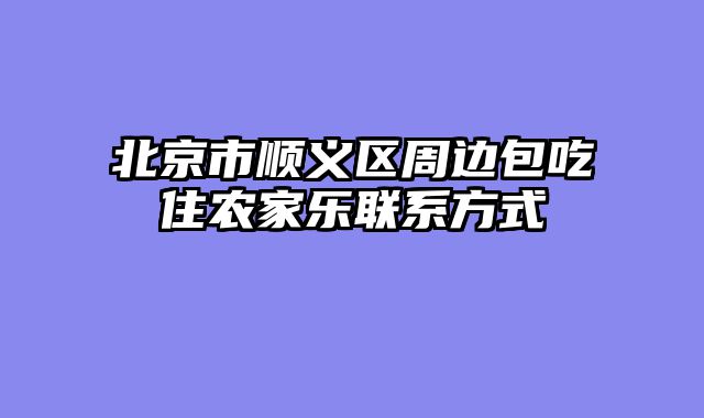 北京市顺义区周边包吃住农家乐联系方式