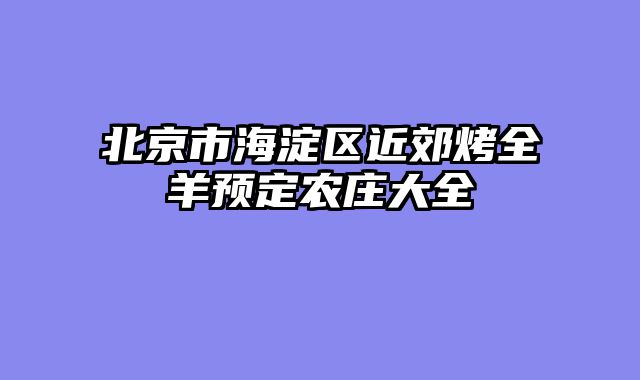 北京市海淀区近郊烤全羊预定农庄大全