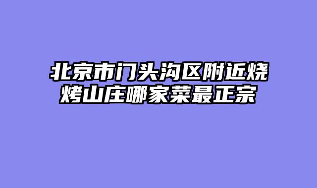 北京市门头沟区附近烧烤山庄哪家菜最正宗