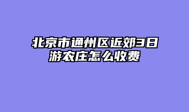 北京市通州区近郊3日游农庄怎么收费