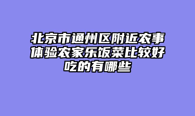 北京市通州区附近农事体验农家乐饭菜比较好吃的有哪些
