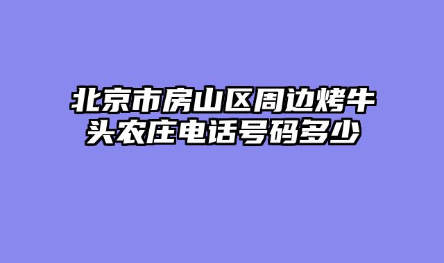 北京市房山区周边烤牛头农庄电话号码多少