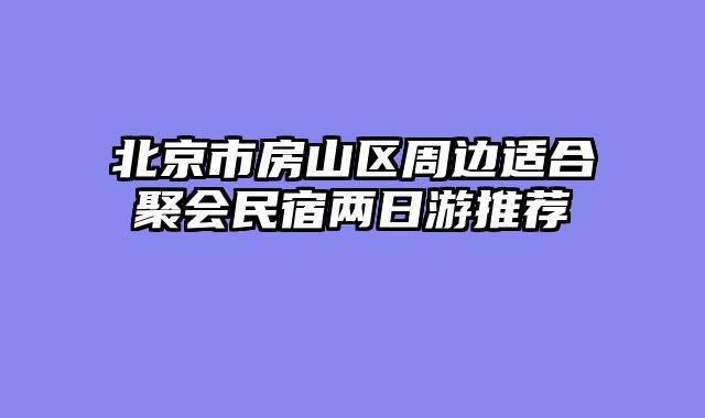 北京市房山区周边适合聚会民宿两日游推荐