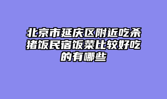 北京市延庆区附近吃杀猪饭民宿饭菜比较好吃的有哪些