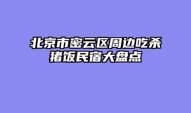 北京市密云区周边吃杀猪饭民宿大盘点