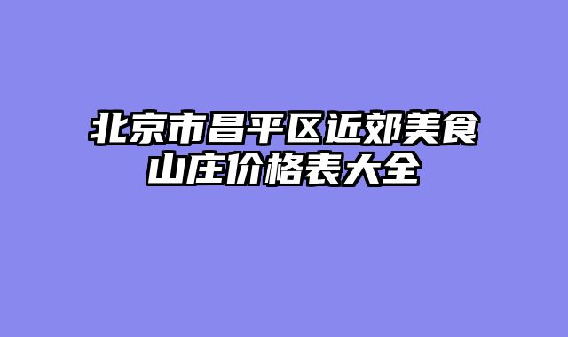 北京市昌平区近郊美食山庄价格表大全