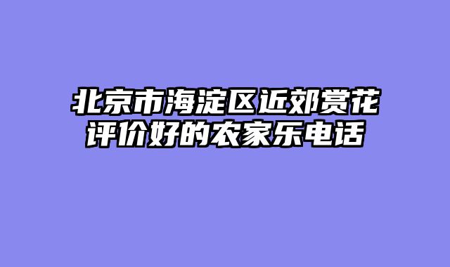 北京市海淀区近郊赏花评价好的农家乐电话