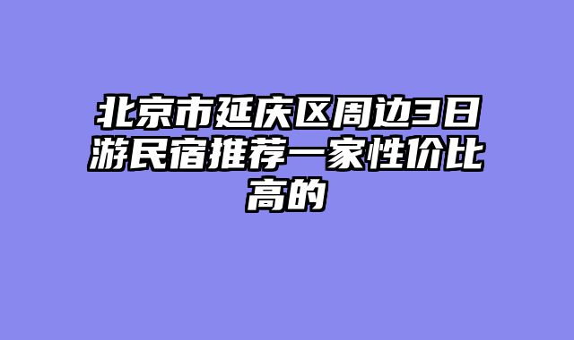 北京市延庆区周边3日游民宿推荐一家性价比高的