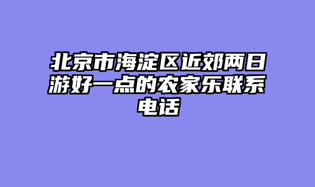 北京市海淀区近郊两日游好一点的农家乐联系电话