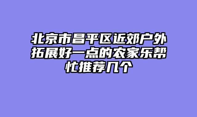 北京市昌平区近郊户外拓展好一点的农家乐帮忙推荐几个