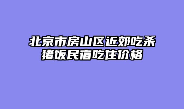 北京市房山区近郊吃杀猪饭民宿吃住价格