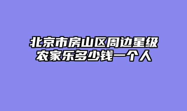 北京市房山区周边星级农家乐多少钱一个人