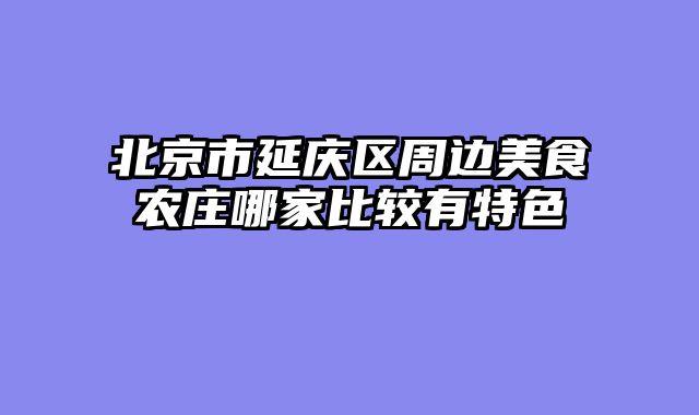 北京市延庆区周边美食农庄哪家比较有特色