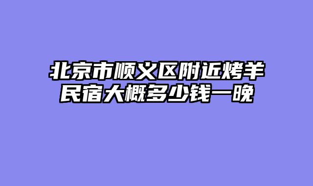 北京市顺义区附近烤羊民宿大概多少钱一晚