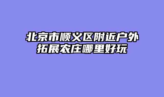 北京市顺义区附近户外拓展农庄哪里好玩