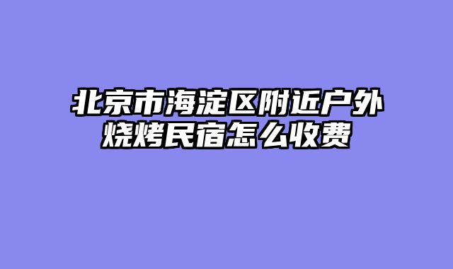 北京市海淀区附近户外烧烤民宿怎么收费