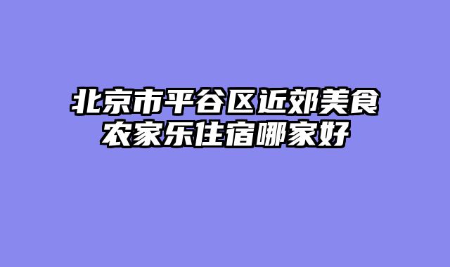 北京市平谷区近郊美食农家乐住宿哪家好