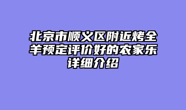北京市顺义区附近烤全羊预定评价好的农家乐详细介绍