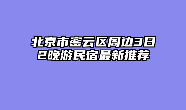 北京市密云区周边3日2晚游民宿最新推荐