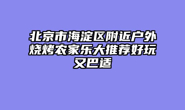 北京市海淀区附近户外烧烤农家乐大推荐好玩又巴适