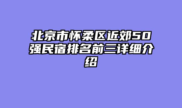 北京市怀柔区近郊50强民宿排名前三详细介绍
