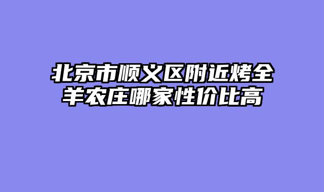 北京市顺义区附近烤全羊农庄哪家性价比高